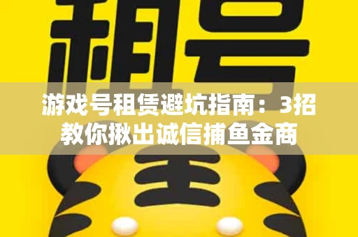 游戏号租赁避坑指南：3招教你揪出诚信捕鱼金商