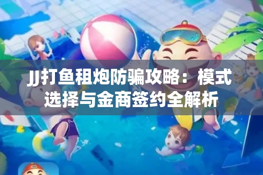 JJ打鱼租炮防骗攻略：模式选择与金商签约全解析