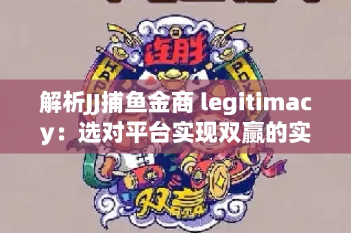 解析JJ捕鱼金商 legitimacy：选对平台实现双赢的实用指南
