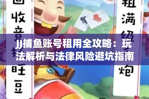 JJ捕鱼账号租用全攻略：玩法解析与法律风险避坑指南
