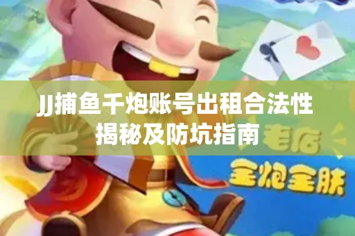 JJ捕鱼千炮账号出租合法性揭秘及防坑指南