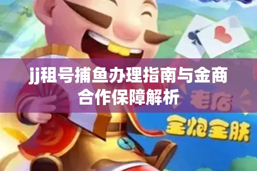 jj租号捕鱼办理指南与金商合作保障解析