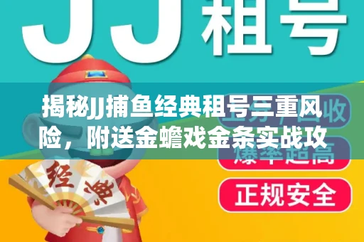 揭秘JJ捕鱼经典租号三重风险，附送金蟾戏金条实战攻略