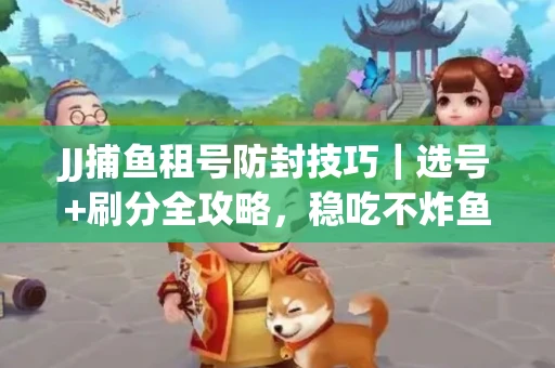 JJ捕鱼租号防封技巧|选号+刷分全攻略,稳吃不炸鱼! JJ捕鱼租号防封技巧|选号+刷分全攻略,稳吃不炸鱼!