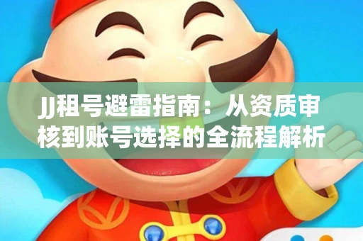 JJ租号避雷指南：从资质审核到账号选择的全流程解析！捕鱼经典账号有何独特差异？