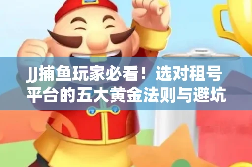 JJ捕鱼玩家必看！选对租号平台的五大黄金法则与避坑指南
