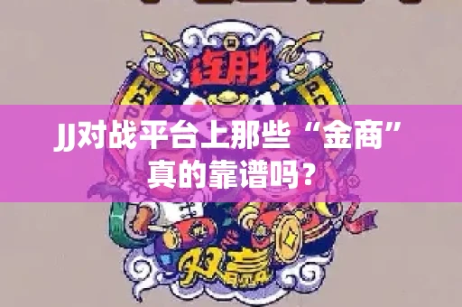 JJ对战平台上那些“金商”真的靠谱吗？